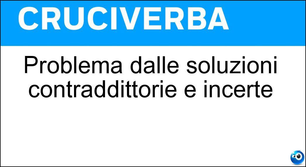 Problema dalle soluzioni contraddittorie e incerte Soluzione Problema dalle soluzioni contraddittorie e incerte - Aporia