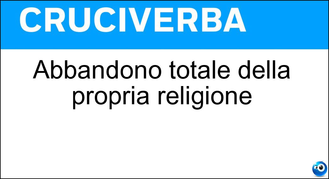 Abbandono totale della propria religione Soluzione Cruciverba: Abbandono totale della propria religione - Risposta Apostasia