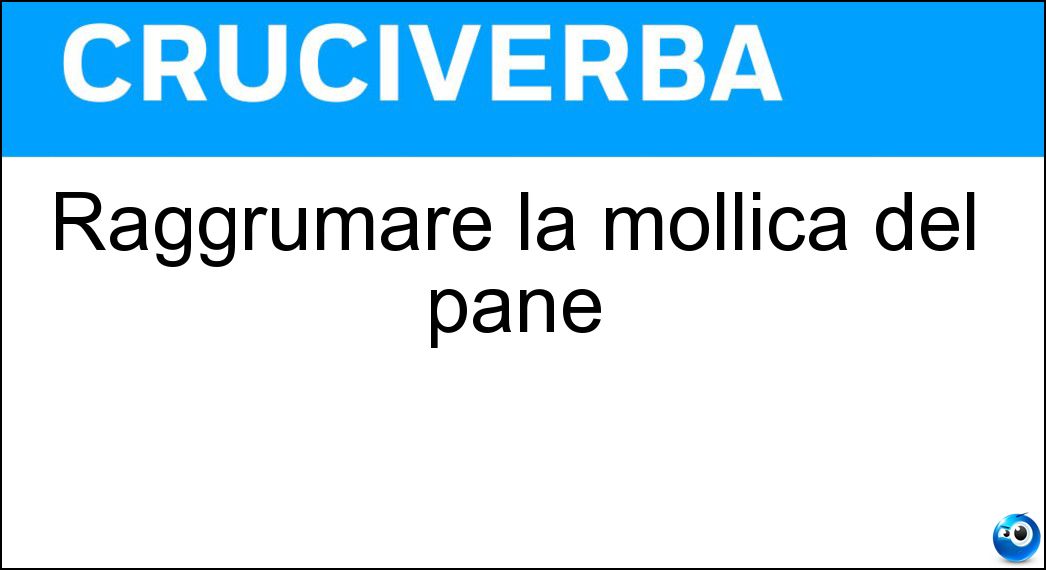 raggrumare mollica