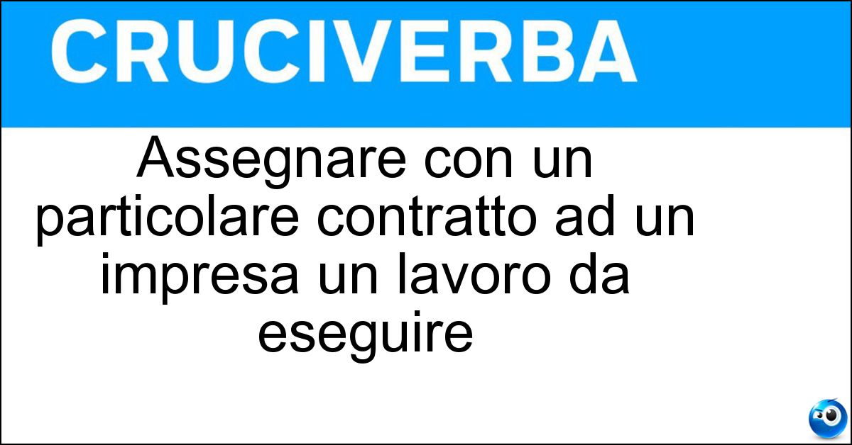 Assegnare con un particolare contratto ad un impresa un lavoro da eseguire Soluzione Assegnare con un particolare contratto ad un impresa un lavoro da eseguire - Appaltare