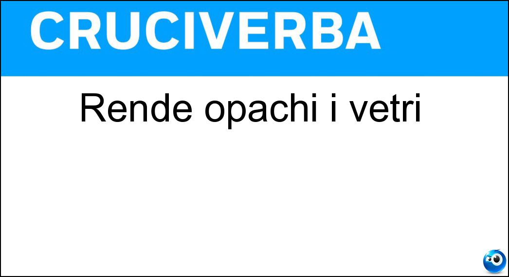 Rende opachi i vetri Soluzione Cruciverba: Rende opachi i vetri - Risposta Appannamento