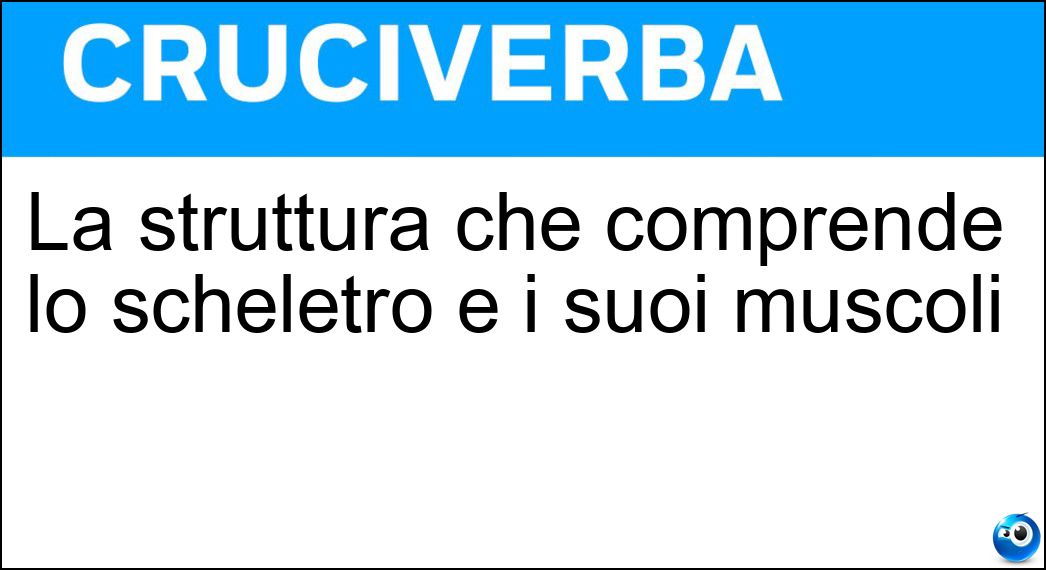 La struttura che comprende lo scheletro e i suoi muscoli