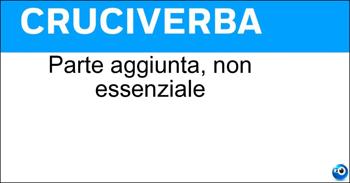 Parte aggiunta, non essenziale Parte aggiunta, non essenziale