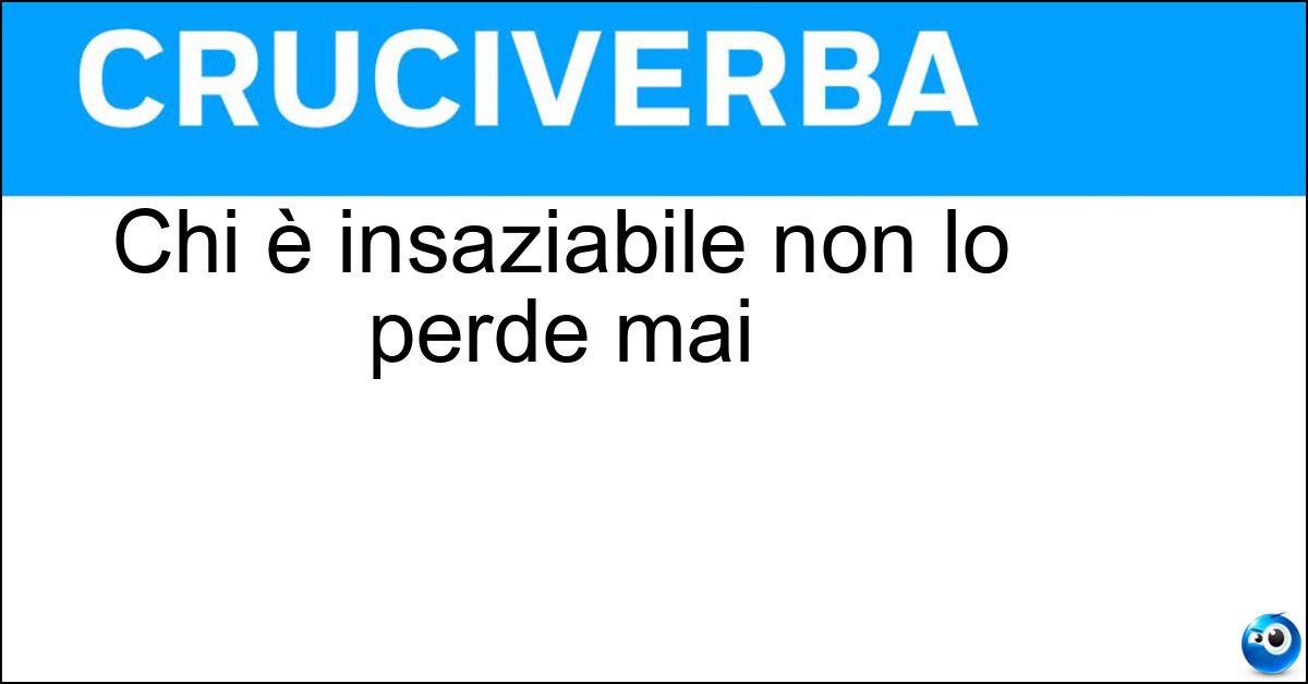 Chi è insaziabile non lo perde mai Soluzione Chi è insaziabile non lo perde mai - Appetito