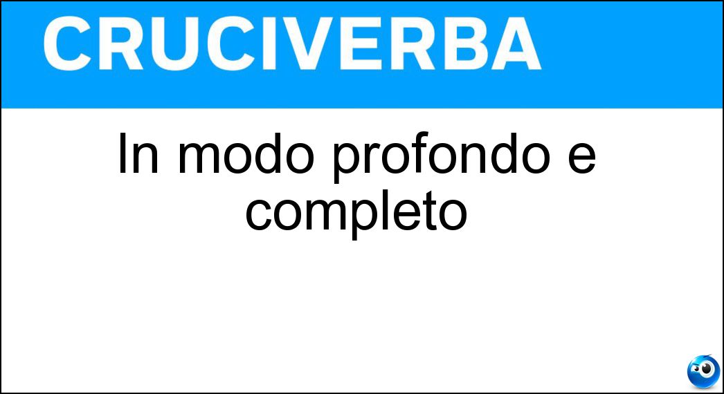 In modo profondo e completo Soluzione Cruciverba: In modo profondo e completo - Risposta Appieno