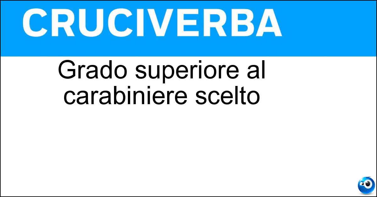 Grado superiore al carabiniere scelto Soluzione Grado superiore al carabiniere scelto - Appuntato
