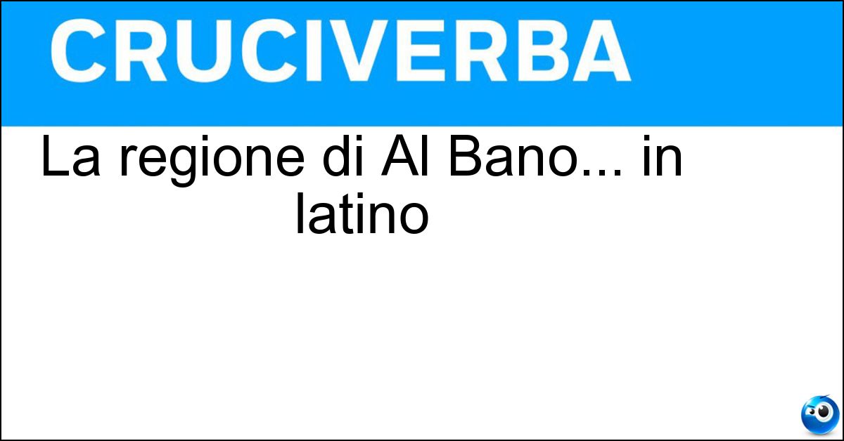 Soluzione La regione di Al Bano... in latino - Apulia