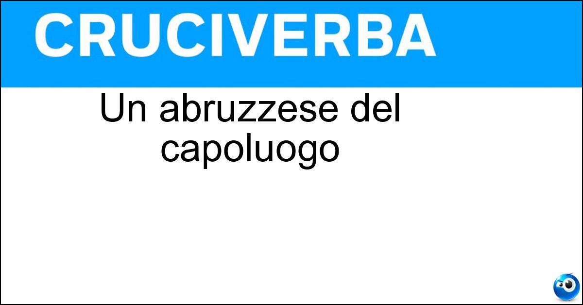 Un abruzzese del capoluogo Soluzione Un abruzzese del capoluogo - Aquilano