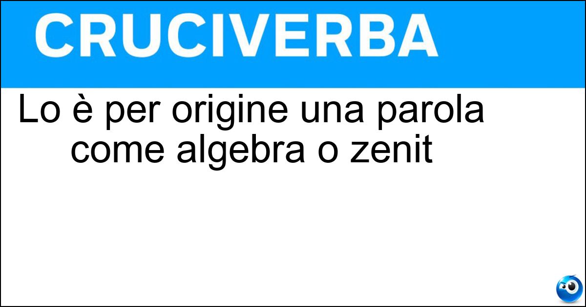 Lo è per origine una parola come algebra o zenit Soluzione Lo è per origine una parola come algebra o zenit - Arabismo