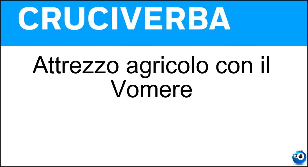 Attrezzo agricolo con il Vomere Soluzione Cruciverba: Attrezzo agricolo con il Vomere - Risposta Aratro