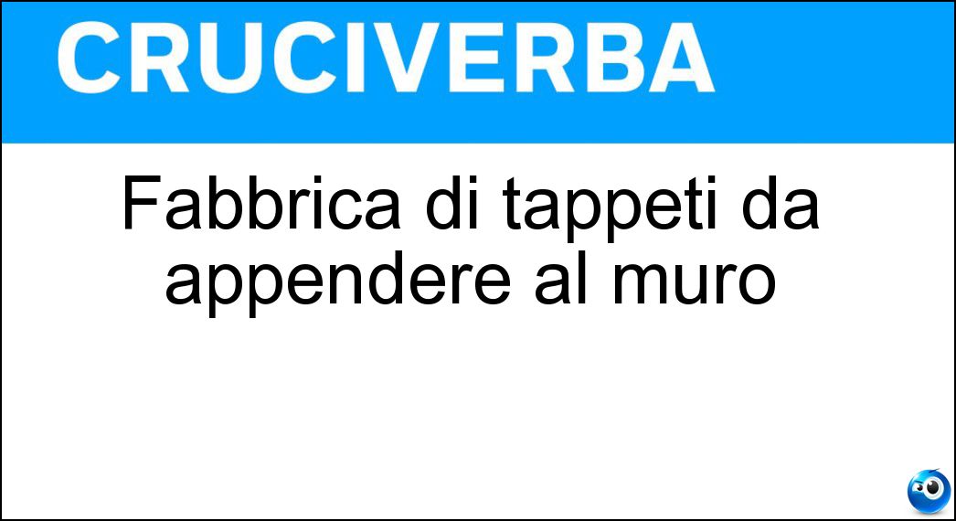 Fabbrica di tappeti da appendere al muro Soluzione Cruciverba: Fabbrica di tappeti da appendere al muro - Risposta Arazzeria