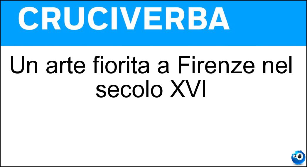 Un arte fiorita a Firenze nel secolo XVI Soluzione Cruciverba: Un arte fiorita a Firenze nel secolo XVI - Risposta Arazzeria