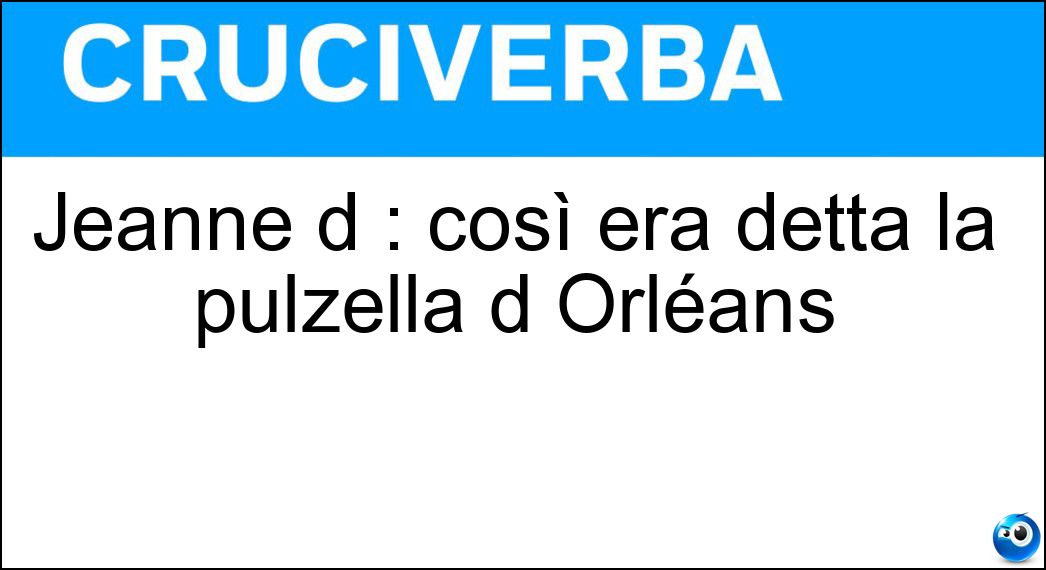 Jeanne d : così era detta la pulzella d Orléans Soluzione Jeanne d : così era detta la pulzella d Orléans - Arc