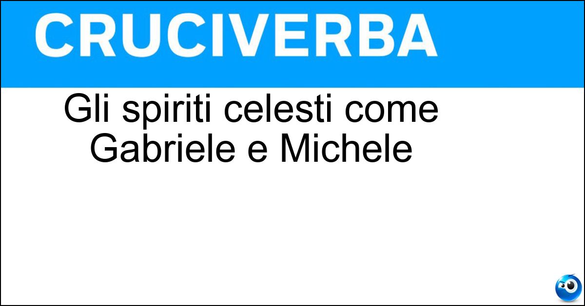 Gli spiriti celesti come Gabriele e Michele Soluzione Gli spiriti celesti come Gabriele e Michele - Arcangeli