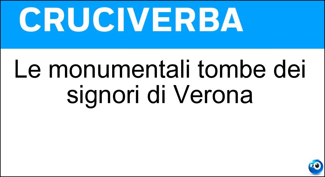 Le monumentali tombe dei signori di Verona Soluzione Cruciverba: Le monumentali tombe dei signori di Verona - Risposta Arche Scaligere