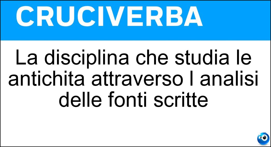 La disciplina che studia le antichità attraverso l analisi delle fonti scritte