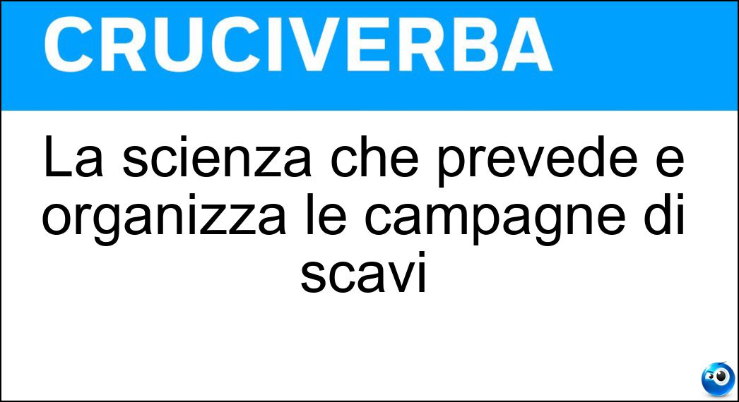 La scienza che prevede e organizza le campagne di scavi Soluzione Cruciverba: La scienza che prevede e organizza le campagne di scavi - Risposta Archeologia