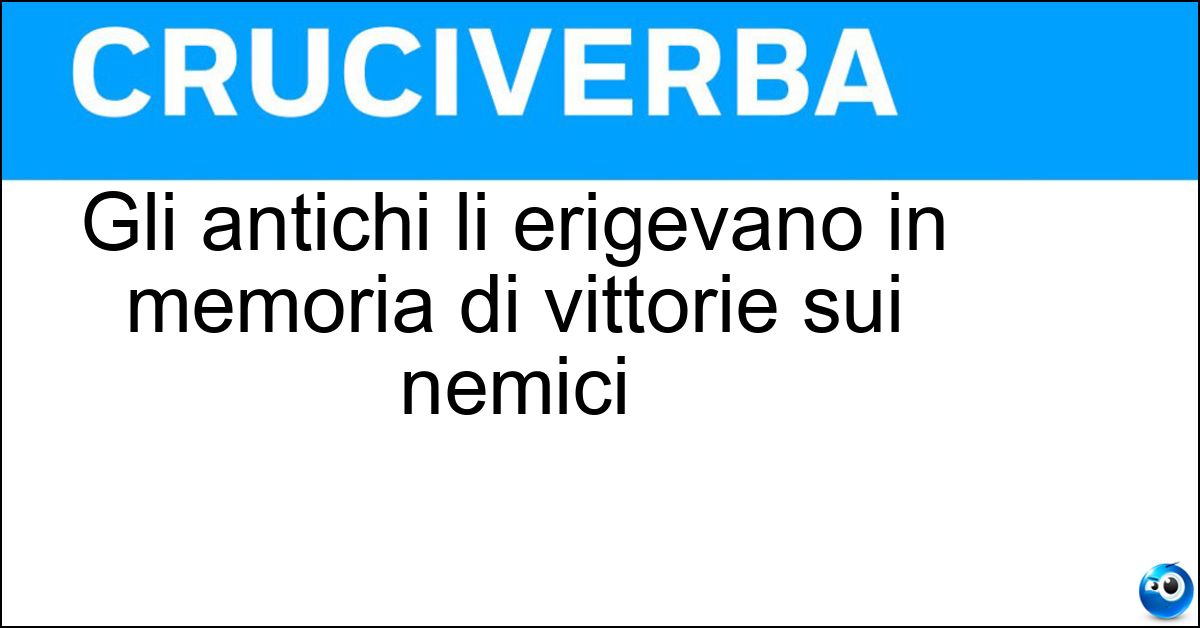 Gli antichi li erigevano in memoria di vittorie sui nemici