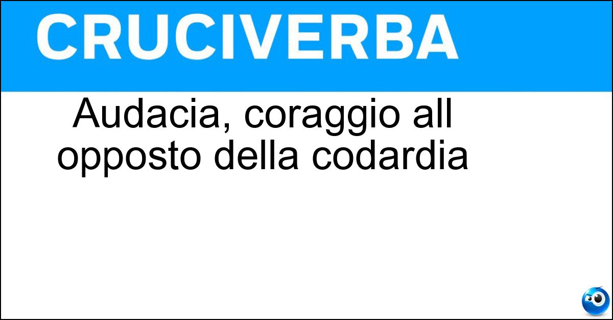 Soluzione Audacia, coraggio all opposto della codardia - Ardimento