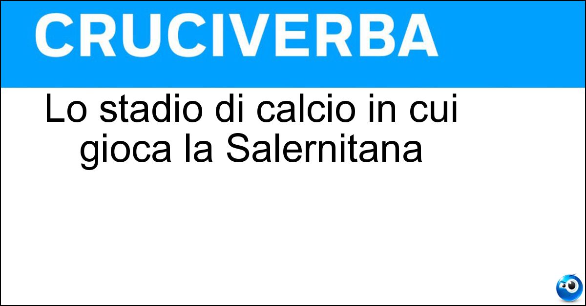 Lo stadio di calcio in cui gioca la Salernitana Soluzione Lo stadio di calcio in cui gioca la Salernitana - Arechi