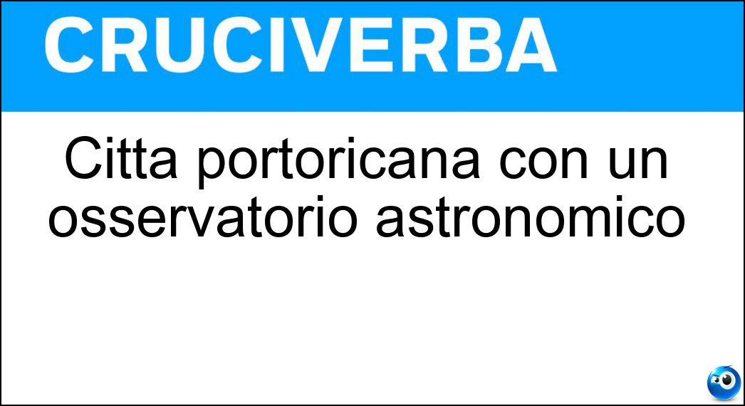 Città portoricana con un osservatorio astronomico Soluzione Cruciverba: Città portoricana con un osservatorio astronomico - Risposta Arecibo
