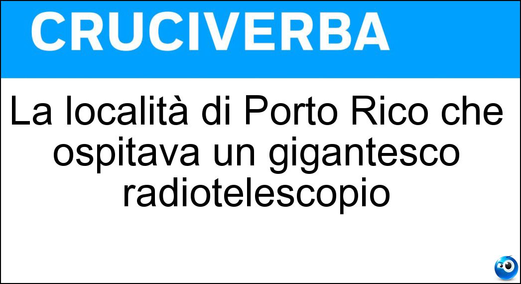 La località di Porto Rico che ospitava un gigantesco radiotelescopio Soluzione La località di Porto Rico che ospitava un gigantesco radiotelescopio - Arecibo