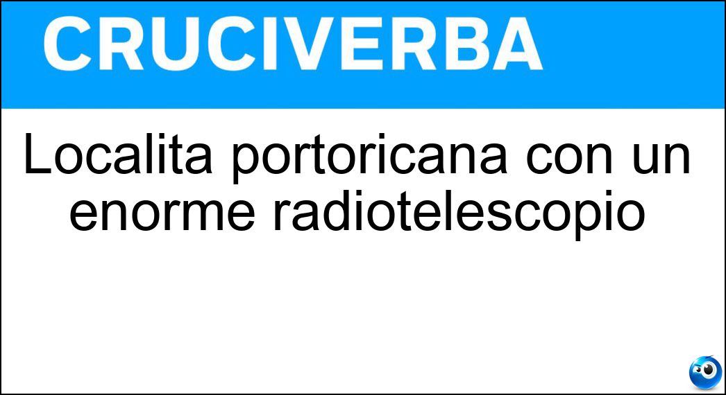 Località portoricana con un enorme radiotelescopio Soluzione Cruciverba: Località portoricana con un enorme radiotelescopio - Risposta Arecibo
