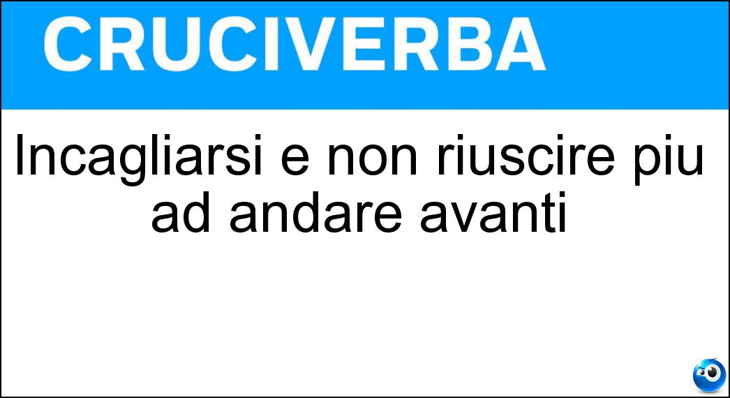 Incagliarsi e non riuscire più ad andare avanti