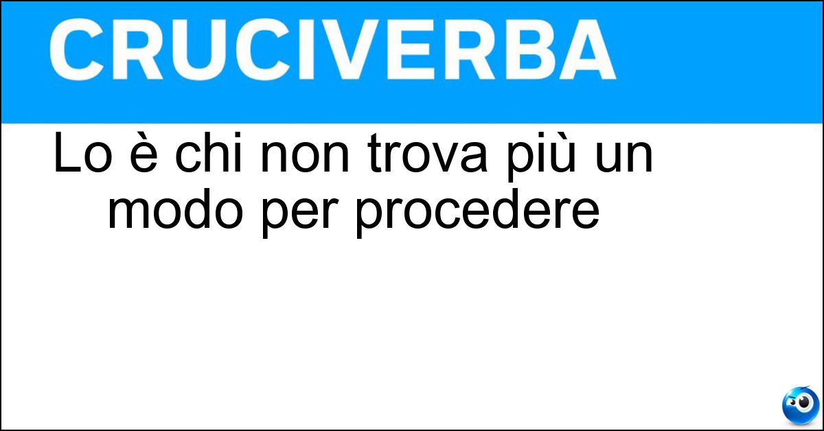 Lo è chi non trova più un modo per procedere