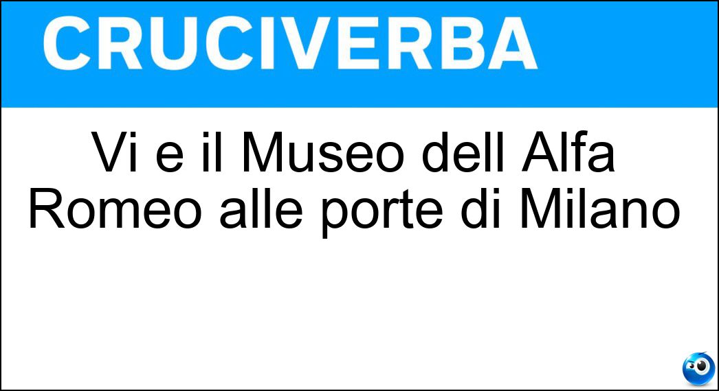 Vi è il Museo dell Alfa Romeo alle porte di Milano Soluzione Cruciverba: Vi è il Museo dell Alfa Romeo alle porte di Milano - Risposta Arese