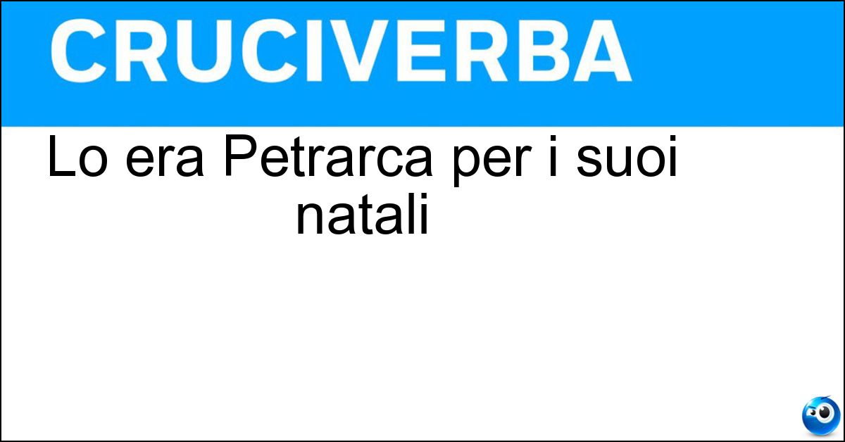 Lo era Petrarca per i suoi natali Soluzione Lo era Petrarca per i suoi natali - Aretino