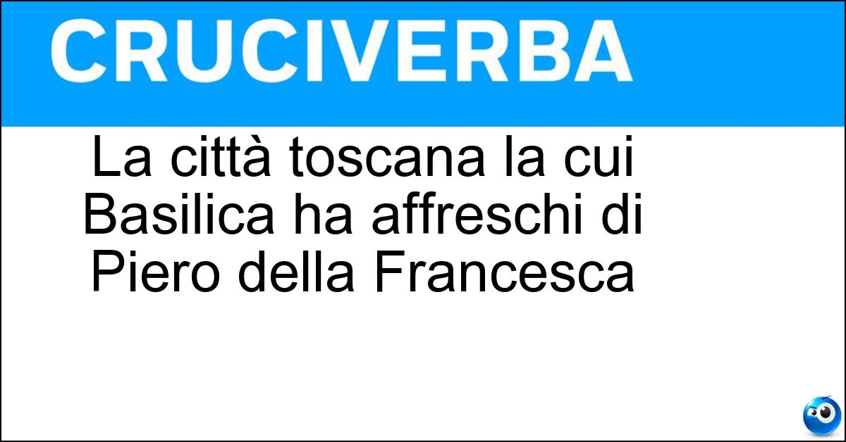 Soluzione La città toscana la cui Basilica ha affreschi di Piero della Francesca - Arezzo
