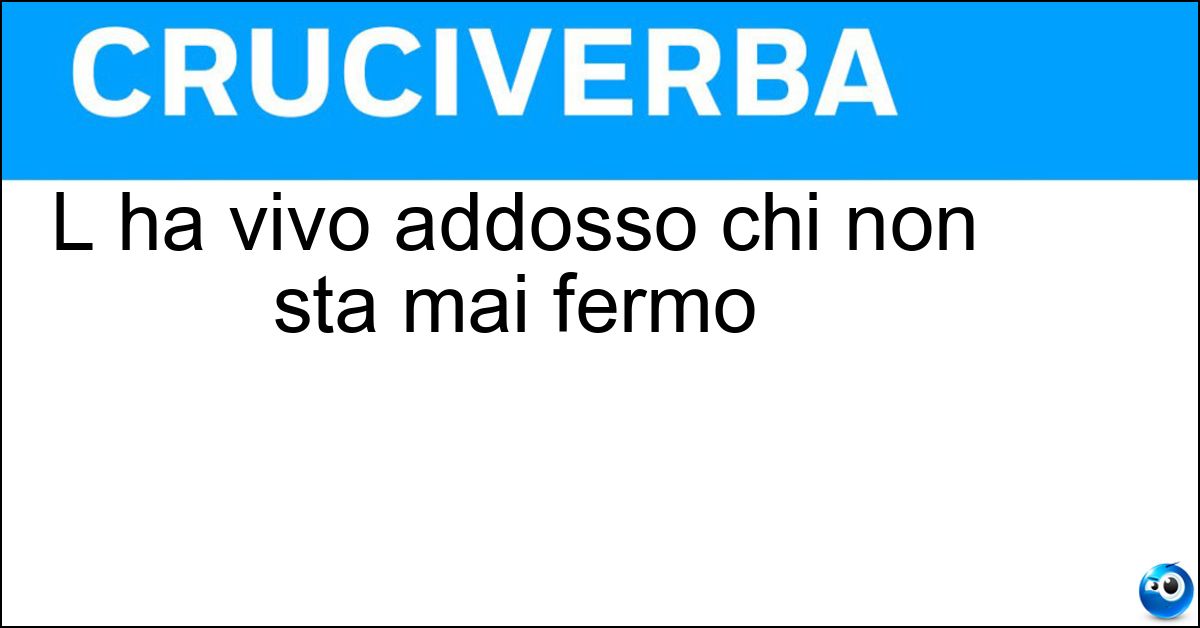 L ha vivo addosso chi non sta mai fermo Soluzione L ha vivo addosso chi non sta mai fermo - Argento
