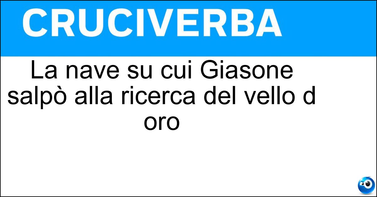 La nave su cui Giasone salpò alla ricerca del vello d oro Soluzione La nave su cui Giasone salpò alla ricerca del vello d oro - Argo