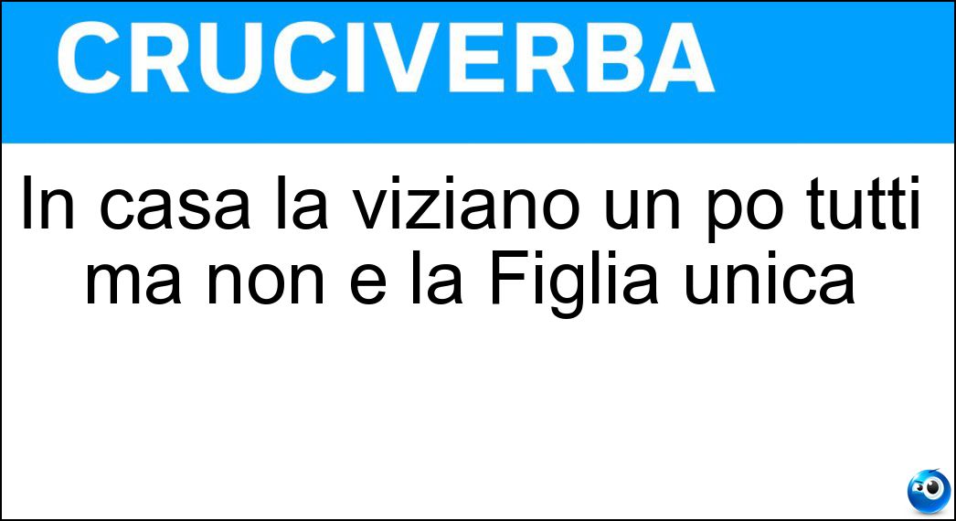In casa la viziano un po tutti ma non è la Figlia unica Soluzione In casa la viziano un po tutti ma non è la Figlia unica - Aria