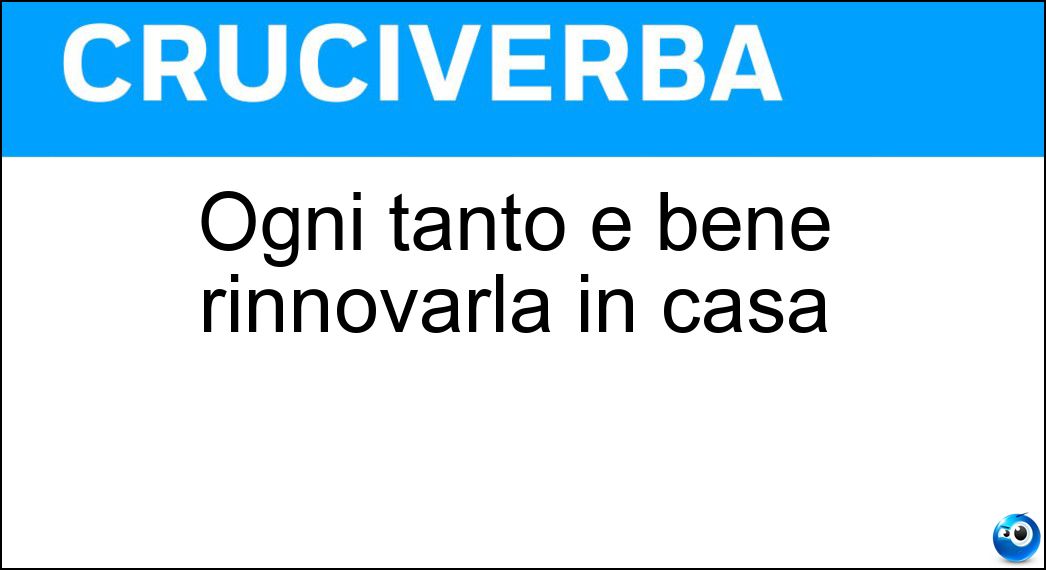 Ogni tanto è bene rinnovarla in casa Soluzione Ogni tanto è bene rinnovarla in casa - Aria