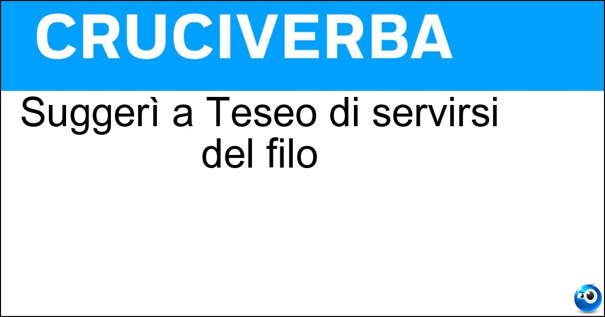 Suggerì a Teseo di servirsi del filo Soluzione Suggerì a Teseo di servirsi del filo - Arianna