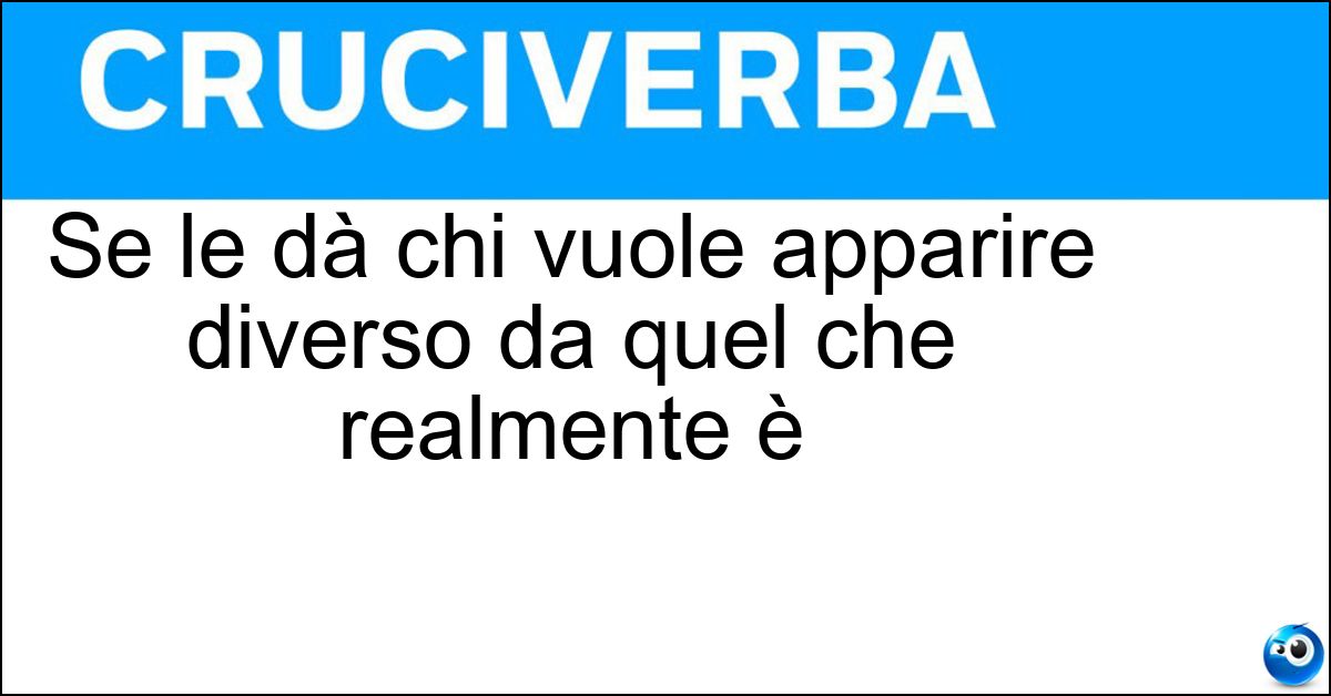 Se le dà chi vuole apparire diverso da quel che realmente è Soluzione Se le dà chi vuole apparire diverso da quel che realmente è - Arie