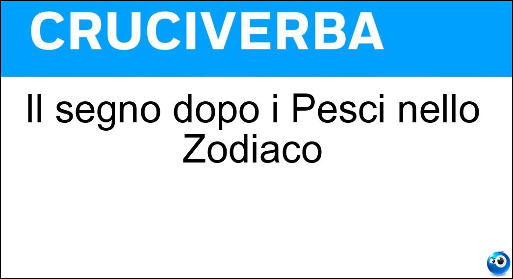 Il segno dopo i Pesci nello Zodiaco Soluzione Il segno dopo i Pesci nello Zodiaco - Ariete