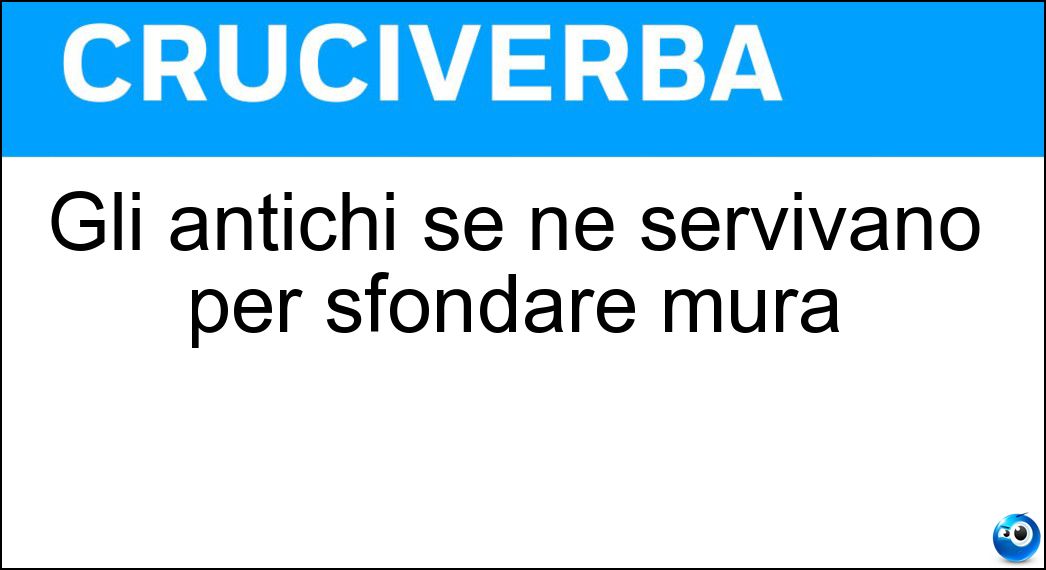 Gli antichi se ne servivano per sfondare mura Soluzione Cruciverba: Gli antichi se ne servivano per sfondare mura - Risposta Ariete
