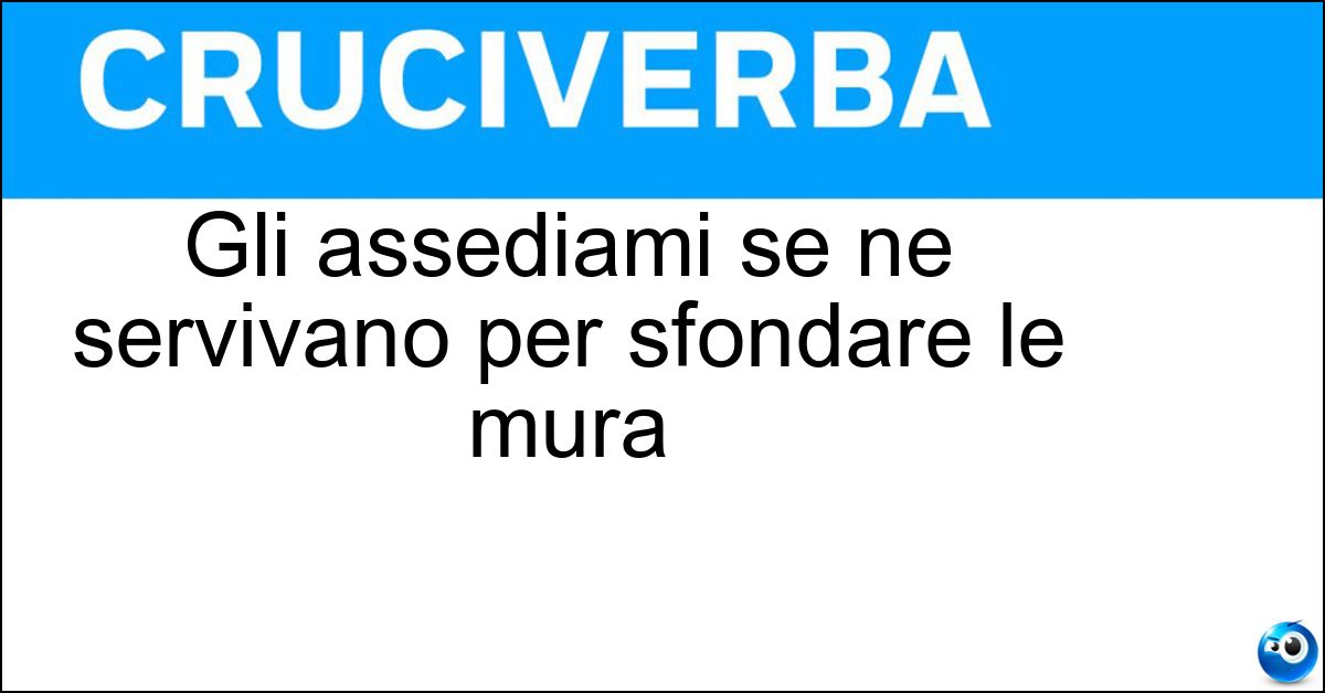 Gli assediami se ne servivano per sfondare le mura Soluzione Gli assediami se ne servivano per sfondare le mura - Ariete