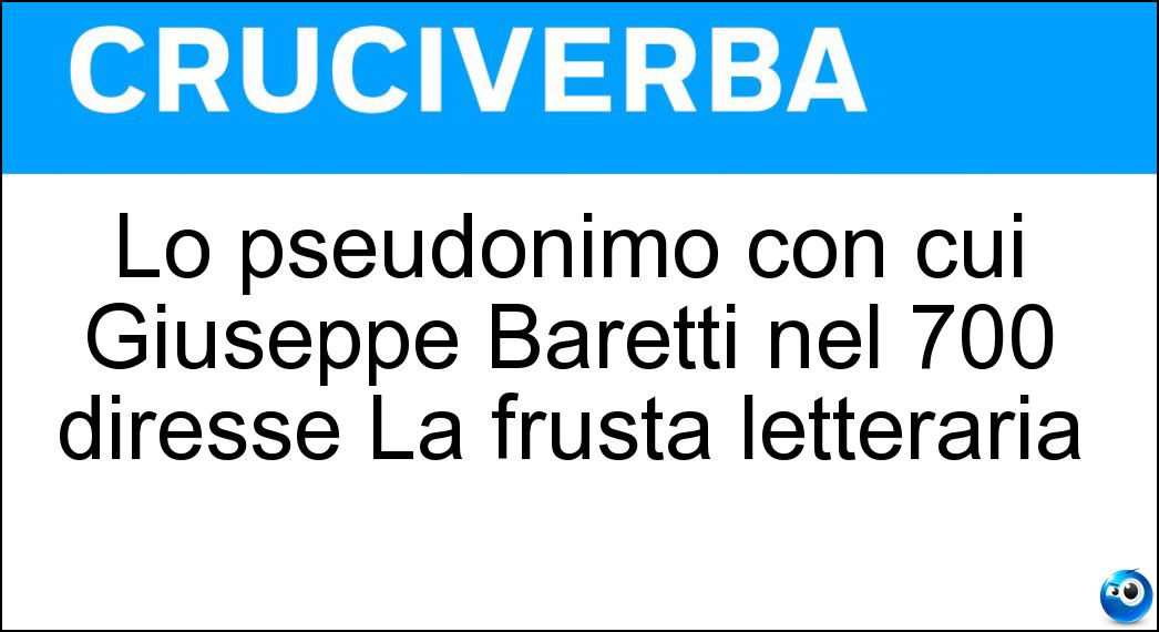 Lo pseudonimo con cui Giuseppe Baretti nel 700 diresse La frusta letteraria Soluzione Cruciverba: Lo pseudonimo con cui Giuseppe Baretti nel 700 diresse La frusta letteraria - Risposta Aristarco Scannabue