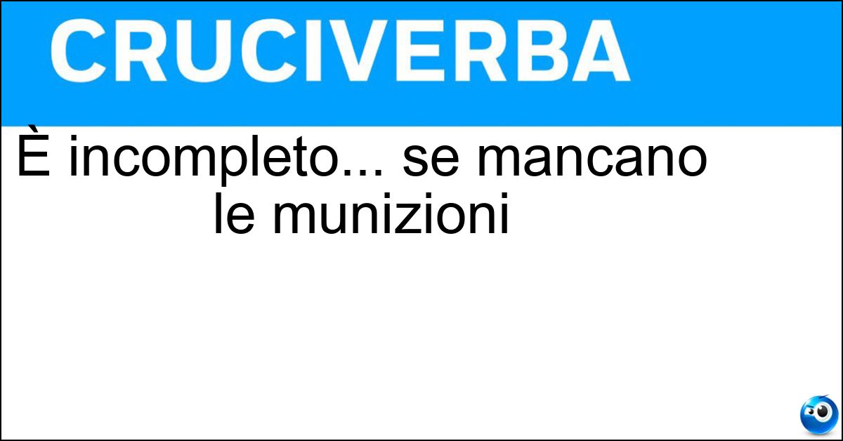 È incompleto... se mancano le munizioni