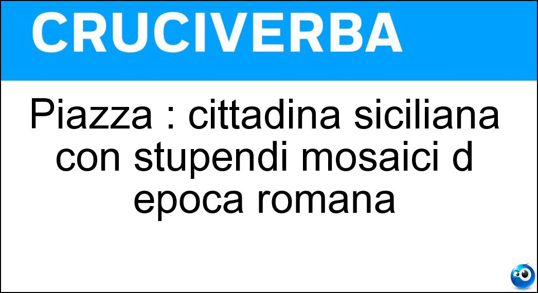 Piazza : cittadina siciliana con stupendi mosaici d epoca romana Soluzione Cruciverba: Piazza : cittadina siciliana con stupendi mosaici d epoca romana - Risposta Armerina
