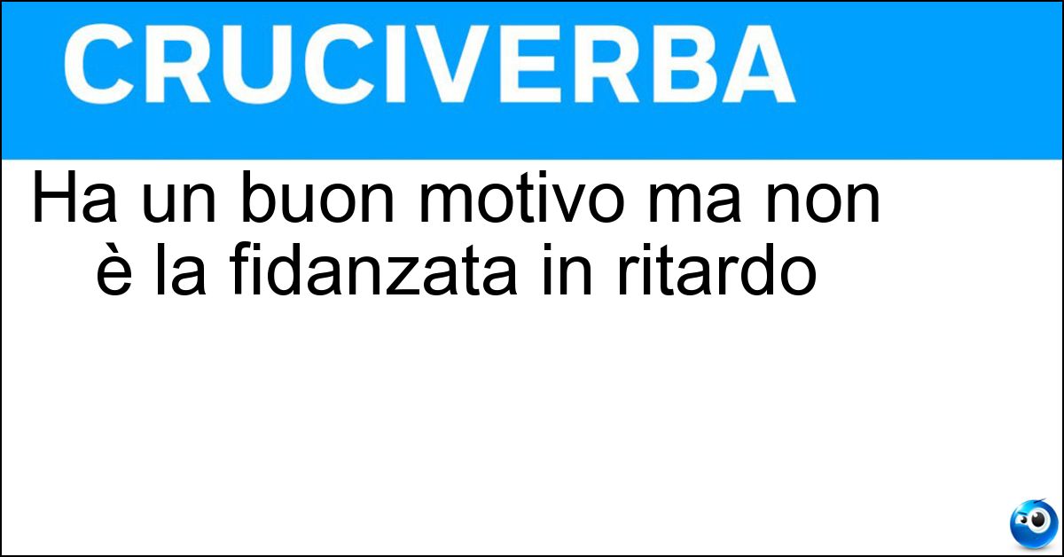 Ha un buon motivo ma non è la fidanzata in ritardo Soluzione Ha un buon motivo ma non è la fidanzata in ritardo - Armonia