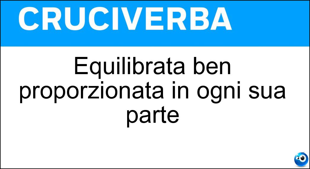 Equilibrata ben proporzionata in ogni sua parte Soluzione Cruciverba: Equilibrata ben proporzionata in ogni sua parte - Risposta Armoniosa