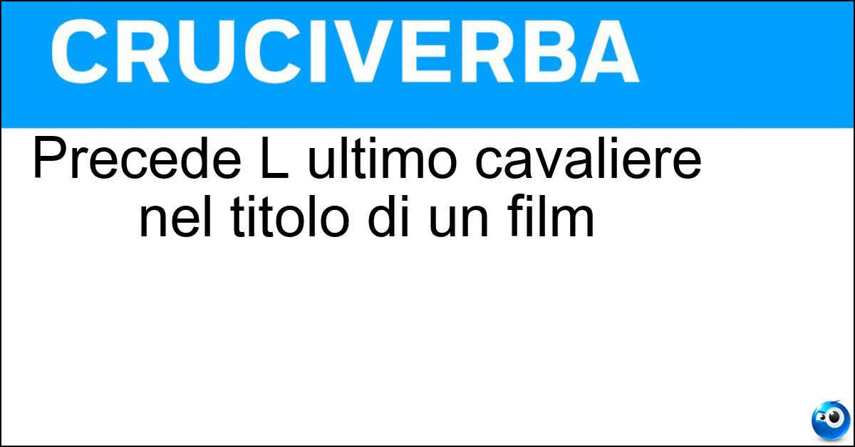 Soluzione Precede L ultimo cavaliere nel titolo di un film - Arn