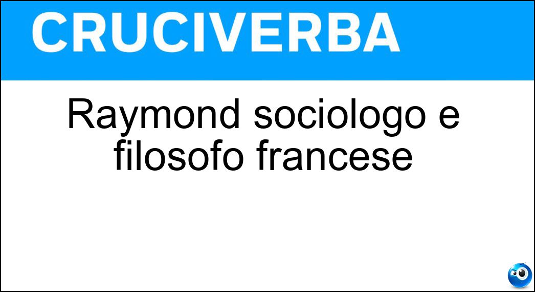 Raymond sociologo e filosofo francese Soluzione Cruciverba: Raymond sociologo e filosofo francese - Risposta Aron