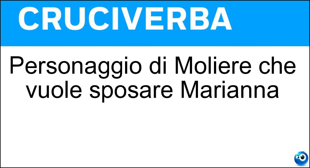 Personaggio di Molière che vuole sposare Marianna Soluzione Cruciverba: Personaggio di Molière che vuole sposare Marianna - Risposta Arpagone