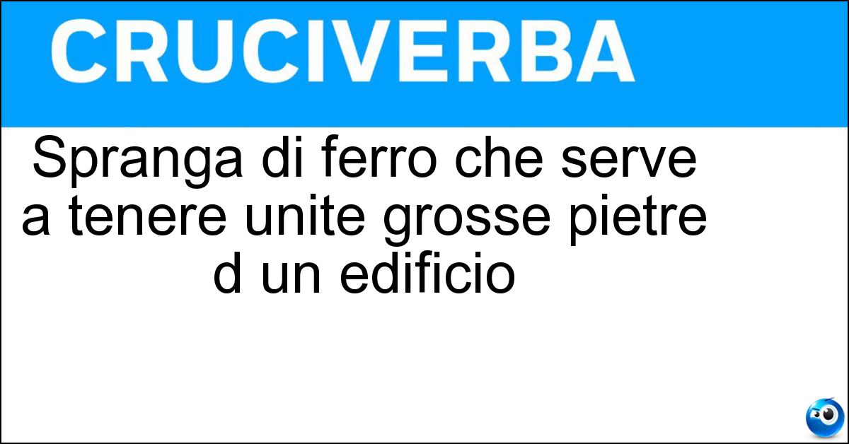 Spranga di ferro che serve a tenere unite grosse pietre d un edificio